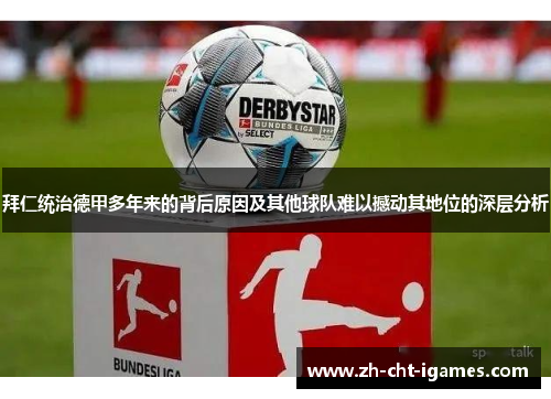 拜仁统治德甲多年来的背后原因及其他球队难以撼动其地位的深层分析