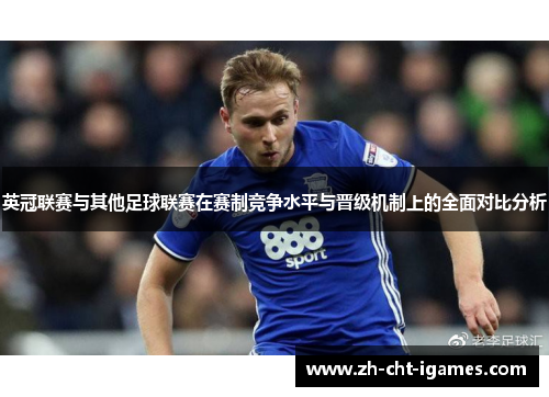 英冠联赛与其他足球联赛在赛制竞争水平与晋级机制上的全面对比分析