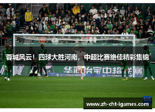 蓉城风云！四球大胜河南，中超比赛绝佳精彩集锦