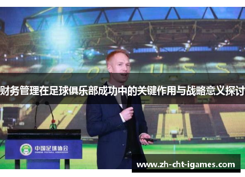 财务管理在足球俱乐部成功中的关键作用与战略意义探讨 财务管理在足球俱乐部成功中的关键作用与战略意义探讨