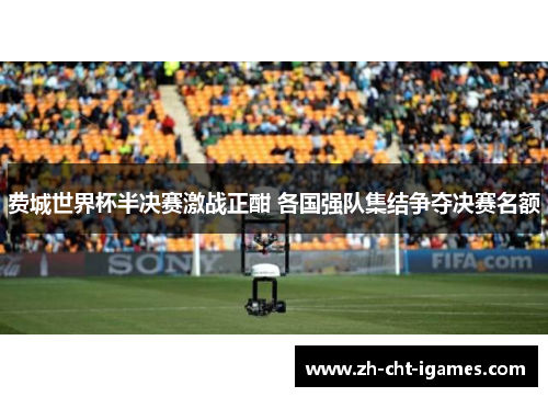 费城世界杯半决赛激战正酣 各国强队集结争夺决赛名额 费城世界杯半决赛激战正酣 各国强队集结争夺决赛名额