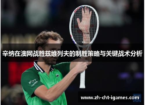 辛纳在澳网战胜兹维列夫的制胜策略与关键战术分析 辛纳在澳网战胜兹维列夫的制胜策略与关键战术分析