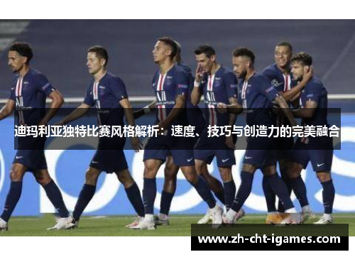 迪玛利亚独特比赛风格解析:速度、技巧与创造力的完美融合 迪玛利亚独特比赛风格解析:速度、技巧与创造力的完美融合