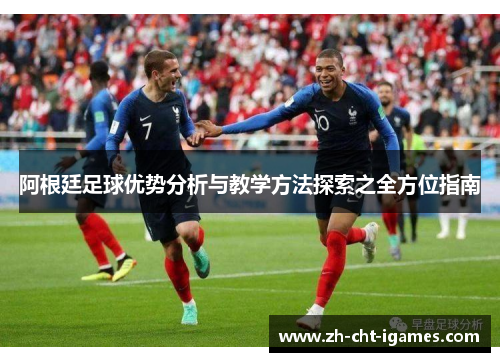 阿根廷足球优势分析与教学方法探索之全方位指南 阿根廷足球优势分析与教学方法探索之全方位指南