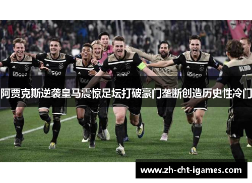 阿贾克斯逆袭皇马震惊足坛打破豪门垄断创造历史性冷门