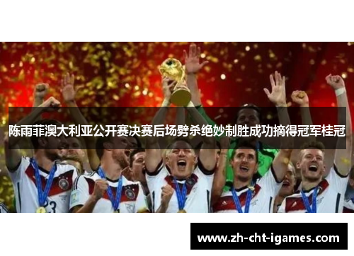 陈雨菲澳大利亚公开赛决赛后场劈杀绝妙制胜成功摘得冠军桂冠 陈雨菲澳大利亚公开赛决赛后场劈杀绝妙制胜成功摘得冠军桂冠