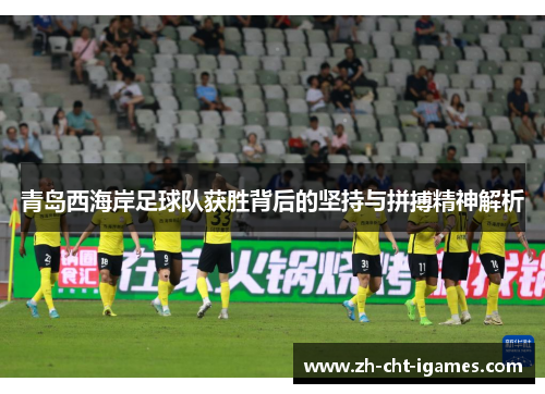 青岛西海岸足球队获胜背后的坚持与拼搏精神解析 青岛西海岸足球队获胜背后的坚持与拼搏精神解析