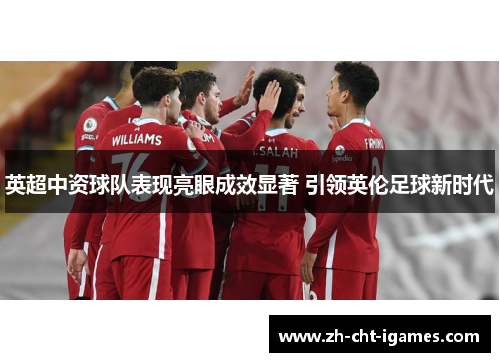 英超中资球队表现亮眼成效显著 引领英伦足球新时代