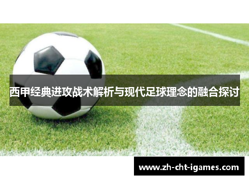 西甲经典进攻战术解析与现代足球理念的融合探讨