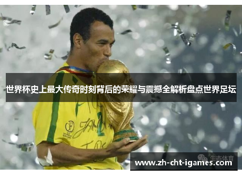 世界杯史上最大传奇时刻背后的荣耀与震撼全解析盘点世界足坛 世界杯史上最大传奇时刻背后的荣耀与震撼全解析盘点世界足坛