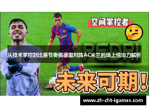 从技术掌控到比赛节奏佩德里对阵AC米兰的场上统治力解析