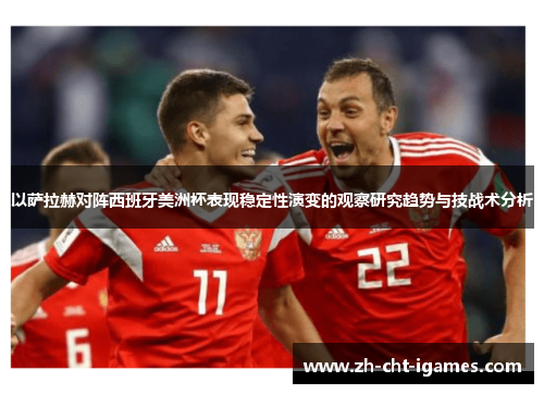 以萨拉赫对阵西班牙美洲杯表现稳定性演变的观察研究趋势与技战术分析 以萨拉赫对阵西班牙美洲杯表现稳定性演变的观察研究趋势与技战术分析