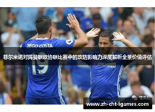 菲尔米诺对阵曼联欧协联比赛中的攻防影响力深度解析全景价值评估 菲尔米诺对阵曼联欧协联比赛中的攻防影响力深度解析全景价值评估