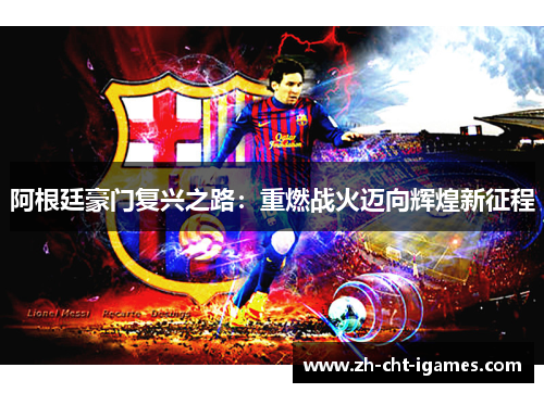 阿根廷豪门复兴之路:重燃战火迈向辉煌新征程 阿根廷豪门复兴之路:重燃战火迈向辉煌新征程