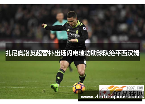 扎尼奥洛英超替补出场闪电建功助球队绝平西汉姆