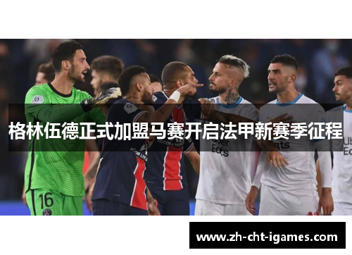 格林伍德正式加盟马赛开启法甲新赛季征程