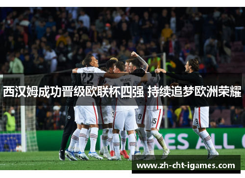 西汉姆成功晋级欧联杯四强 持续追梦欧洲荣耀 西汉姆成功晋级欧联杯四强 持续追梦欧洲荣耀
