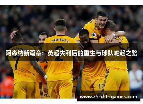 阿森纳新篇章：英超失利后的重生与球队崛起之路