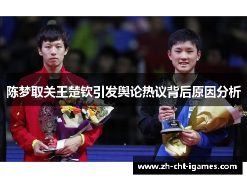 陈梦取关王楚钦引发舆论热议背后原因分析
