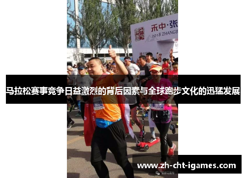 马拉松赛事竞争日益激烈的背后因素与全球跑步文化的迅猛发展