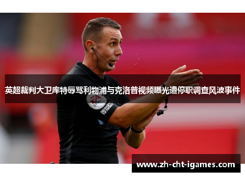 英超裁判大卫库特辱骂利物浦与克洛普视频曝光遭停职调查风波事件
