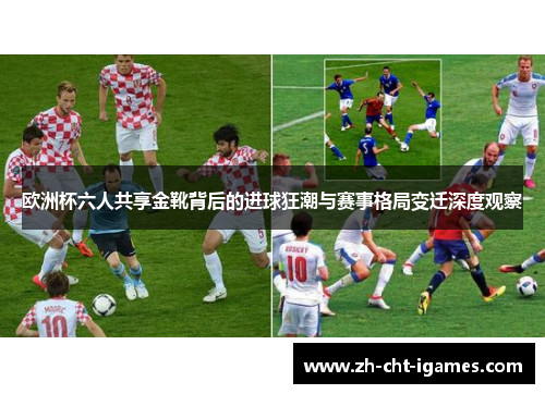 欧洲杯六人共享金靴背后的进球狂潮与赛事格局变迁深度观察 欧洲杯六人共享金靴背后的进球狂潮与赛事格局变迁深度观察